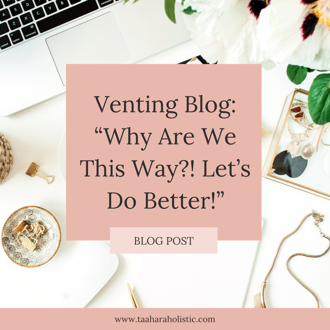 Venting Blog: “Why Are We This Way?! Let’s Do Better!”